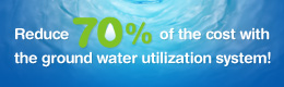 Reduce 70% of the cost with the ground water utilization system!