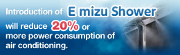 Introduction of EmizuShower will reduce 20% or more power consumption of air conditioning.